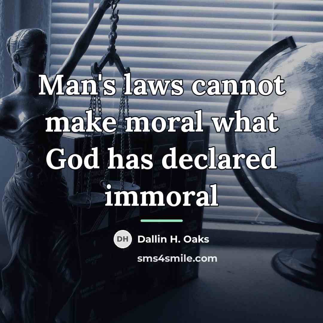 “Man's laws cannot make moral what God has declared immoral…” quote by Dallin H. Oaks