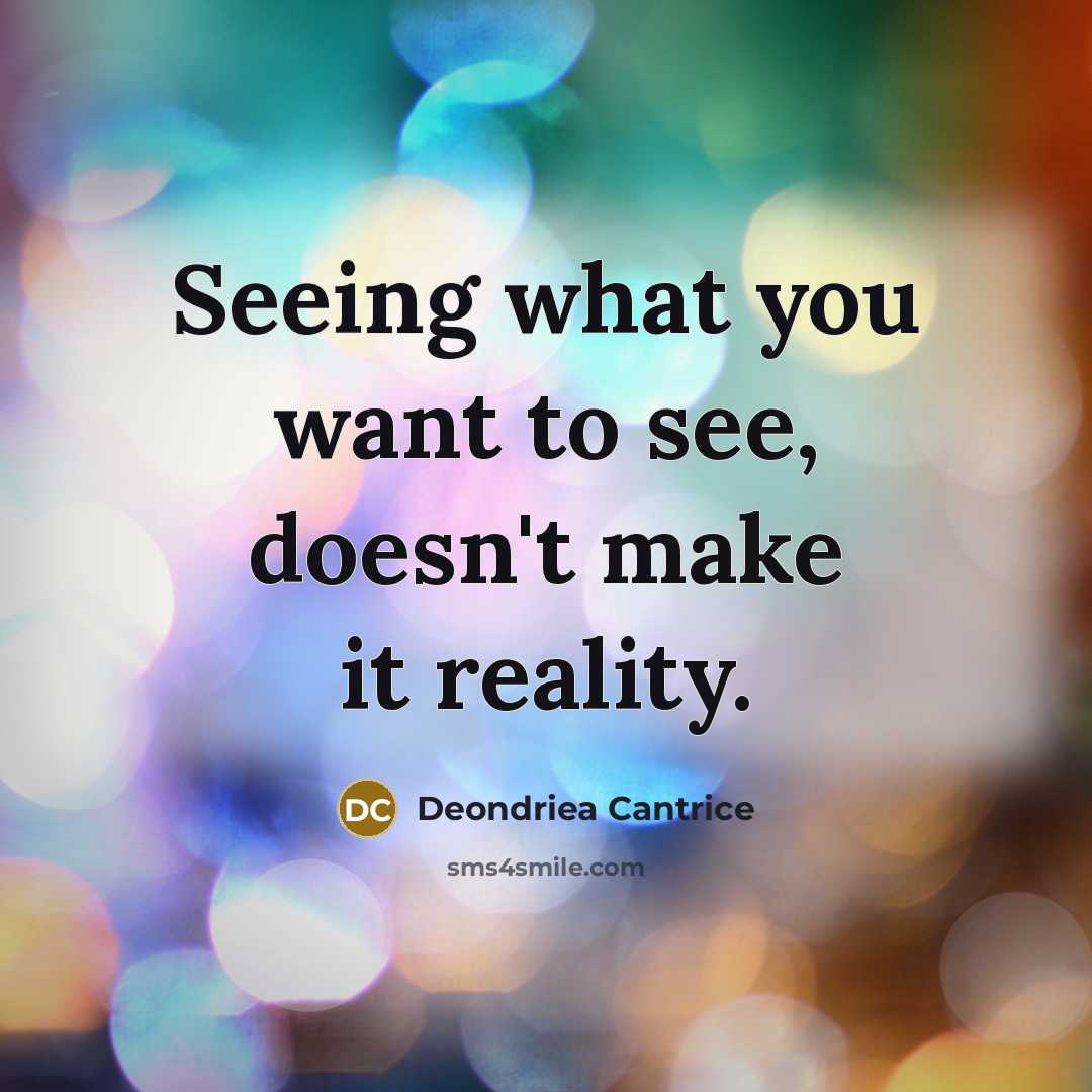 “Seeing what you want to see, doesn't make it reality.…” quote by Deondriea Cantrice