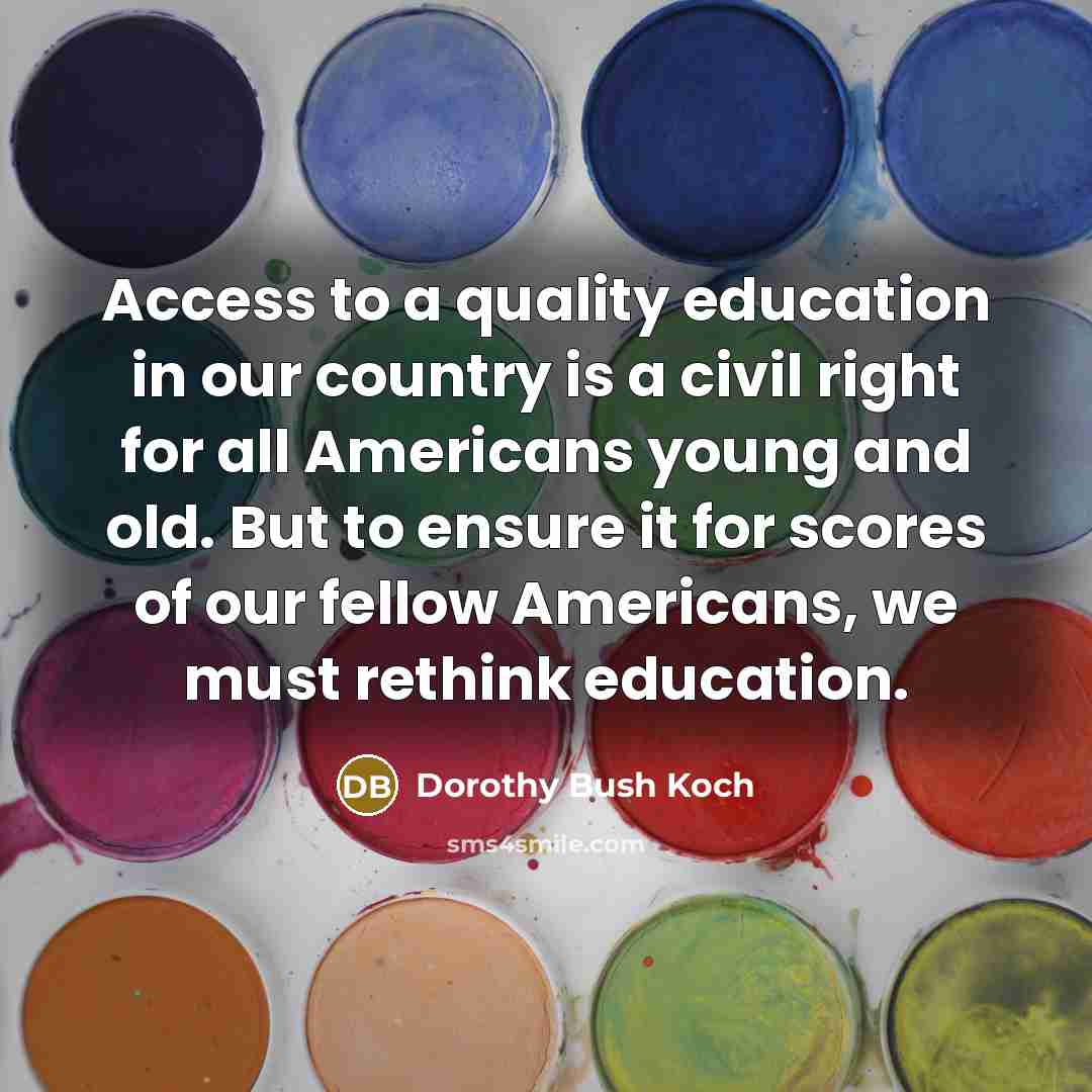 “Access to a quality education in our country is a…” quote by Dorothy Bush Koch