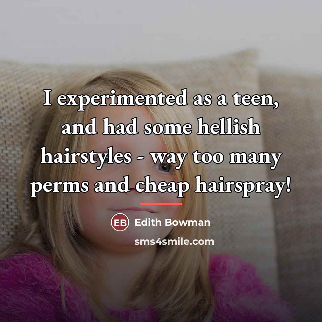 “I experimented as a teen, and had some hellish hairstyles…” quote by Edith Bowman