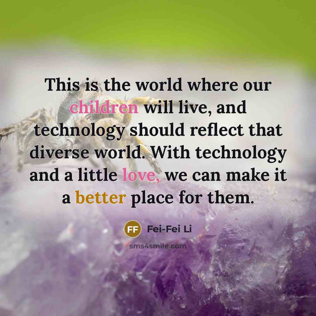 “This is the world where our children will live, and…” quote by Fei-Fei Li
