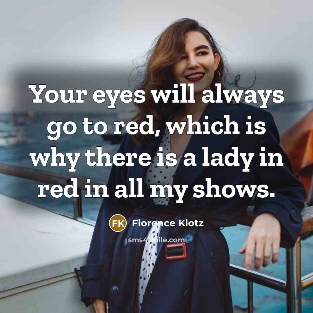 “Your eyes will always go to red, which is why there is a lady in red in all my shows.” quote by Florence Klotz