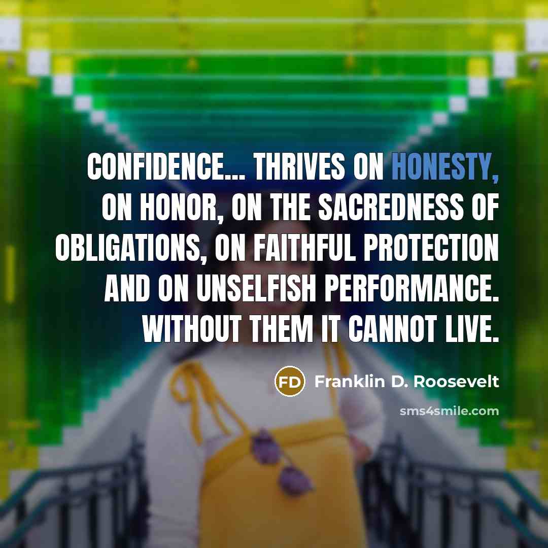 “Confidence... thrives on honesty, on honor, on the sacredness of…” quote by Franklin D. Roosevelt