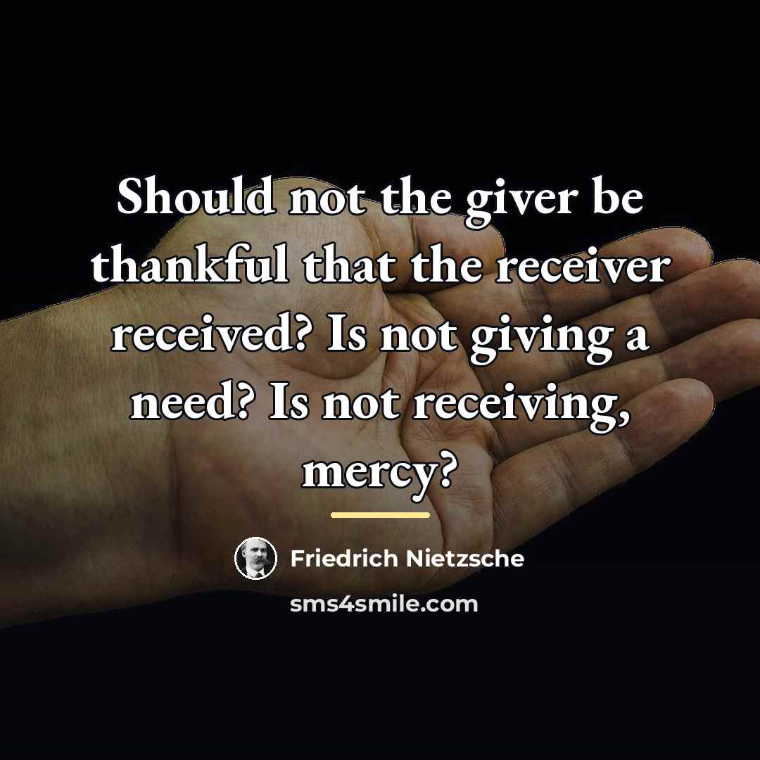 “Should not the giver be thankful that the receiver received?…” quote by Friedrich Nietzsche