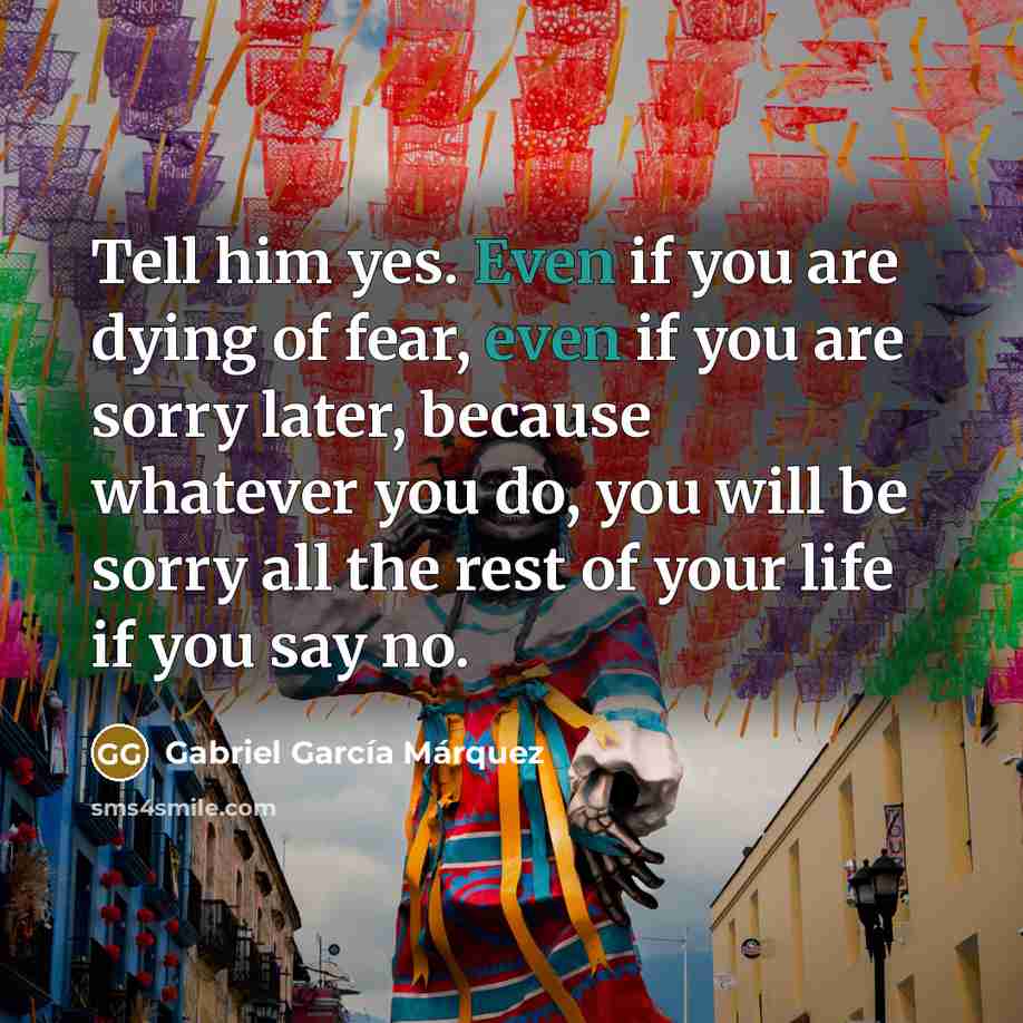 “Tell him yes. Even if you are dying of fear,…” quote by Gabriel Garcia Marquez