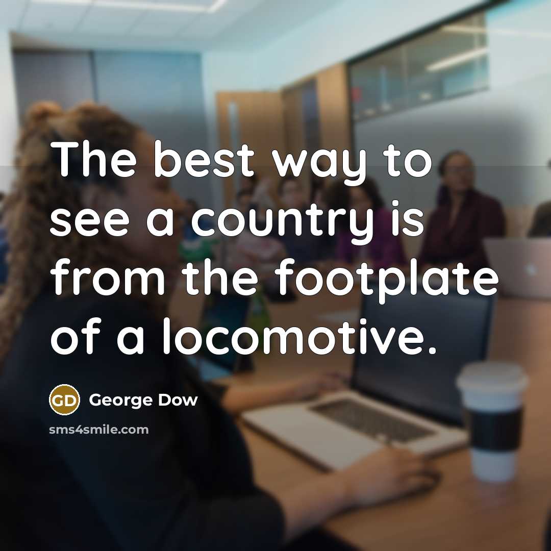 “The best way to see a country is from the footplate of a locomotive.” quote by George Dow