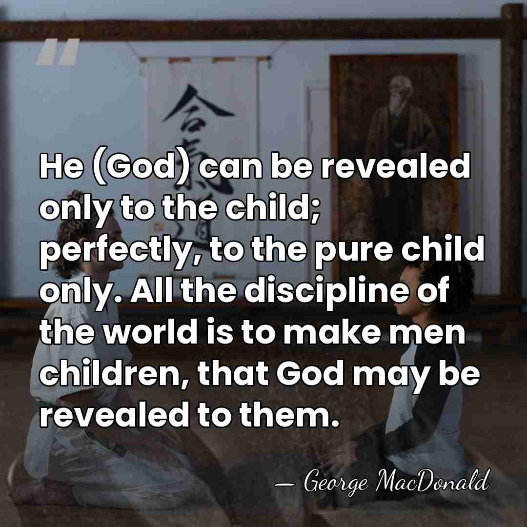 He (God) can be revealed only to the child; perfectly, to the&hellip; - George MacDonald
