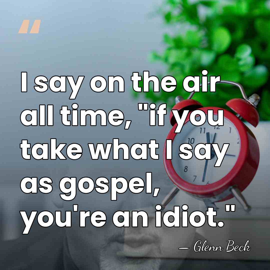 I say on the air all time, "if you take what I&hellip; - Glenn Beck