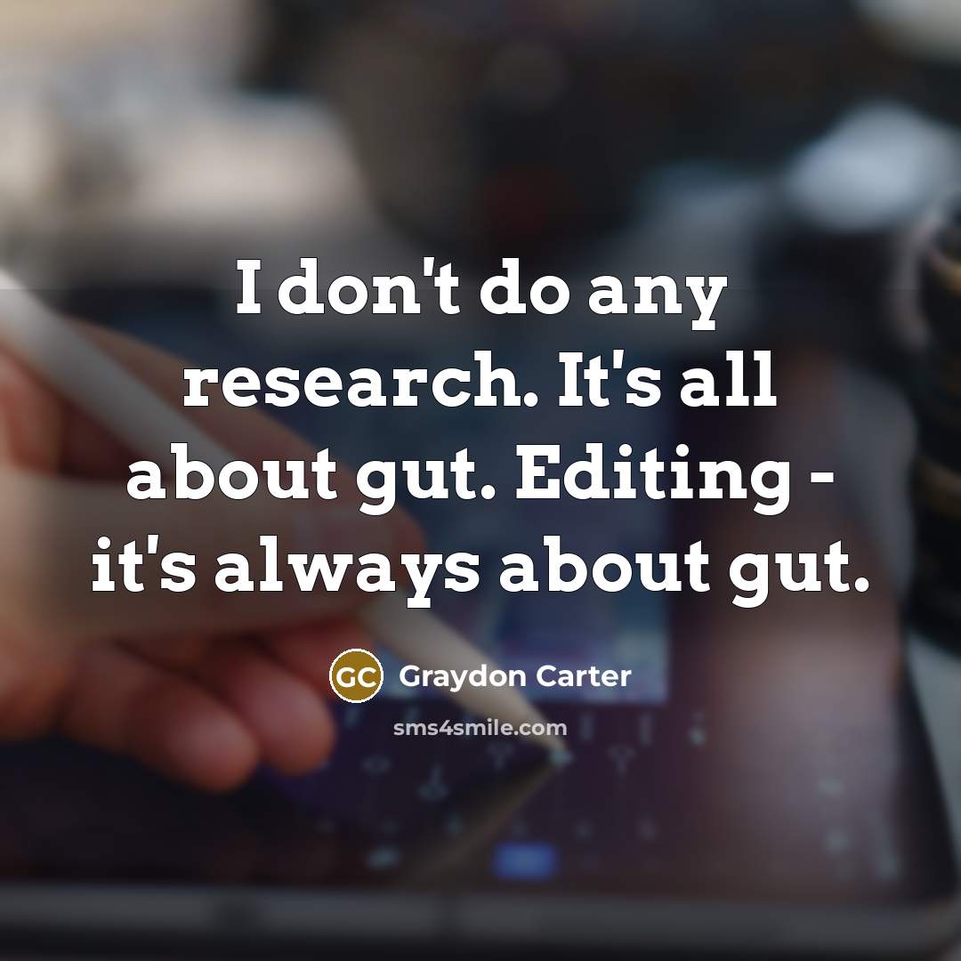 “I don't do any research. It's all about gut. Editing…” quote by Graydon Carter