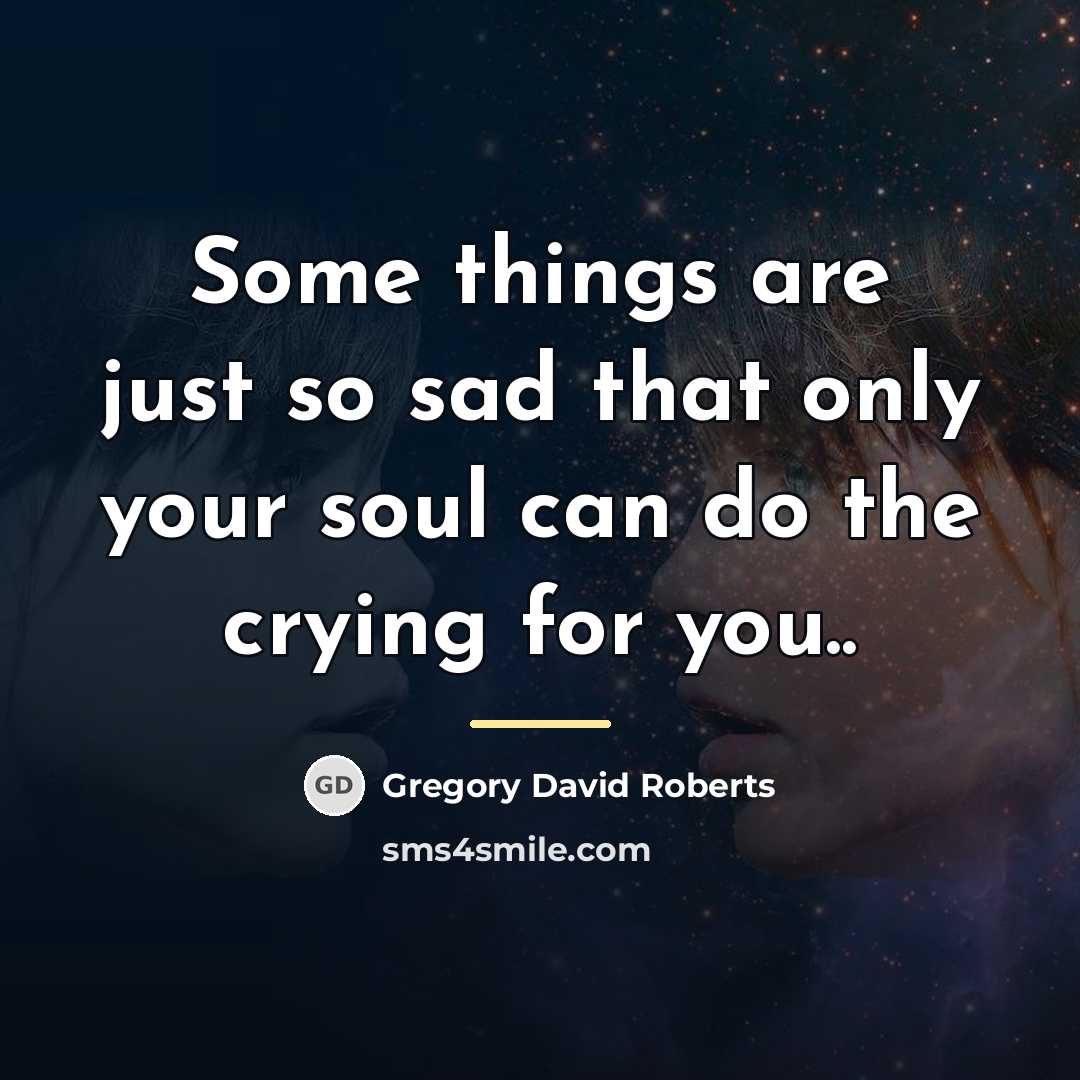 “Some things are just so sad that only your soul…” quote by Gregory David Roberts
