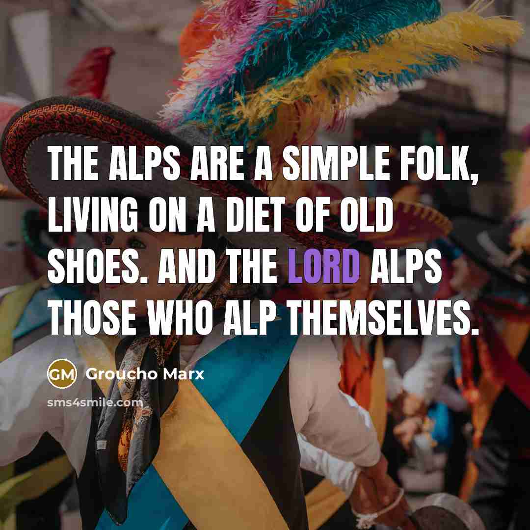 “The Alps are a simple folk, living on a diet…” quote by Groucho Marx