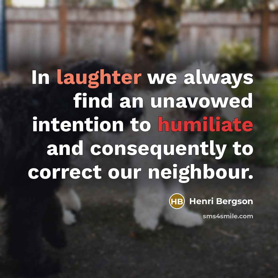 “In laughter we always find an unavowed intention to humiliate…” quote by Henri Bergson
