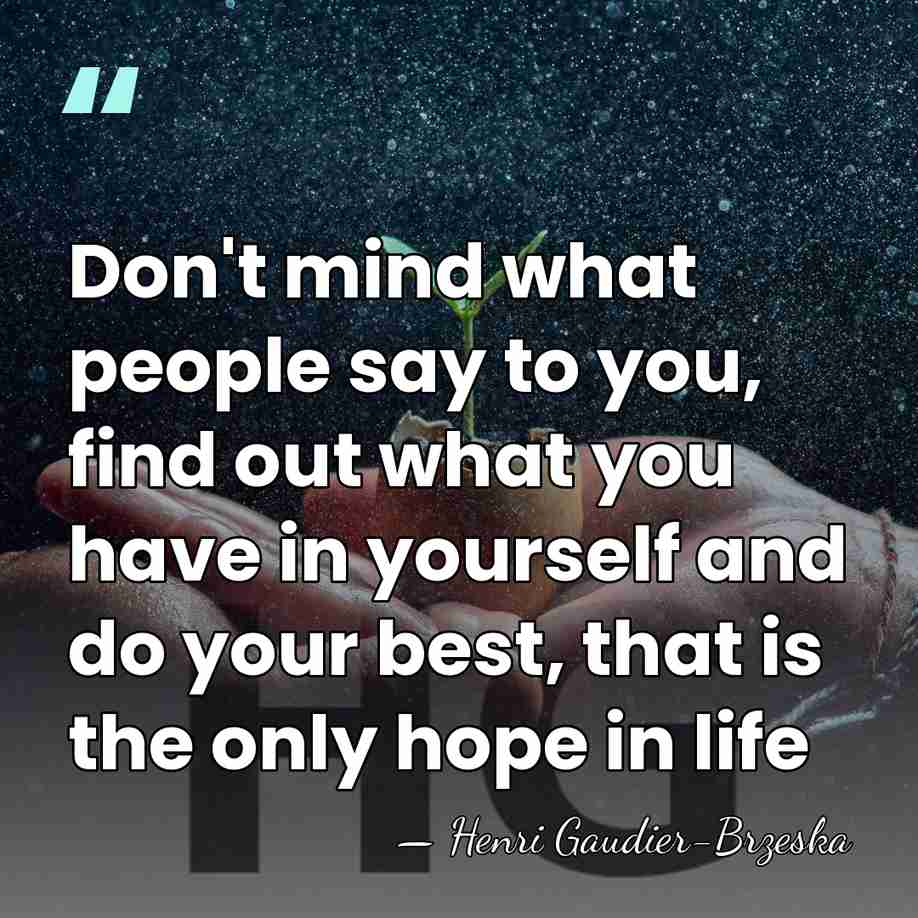Don't mind what people say to you, find out what you have&hellip; - Henri Gaudier-Brzeska