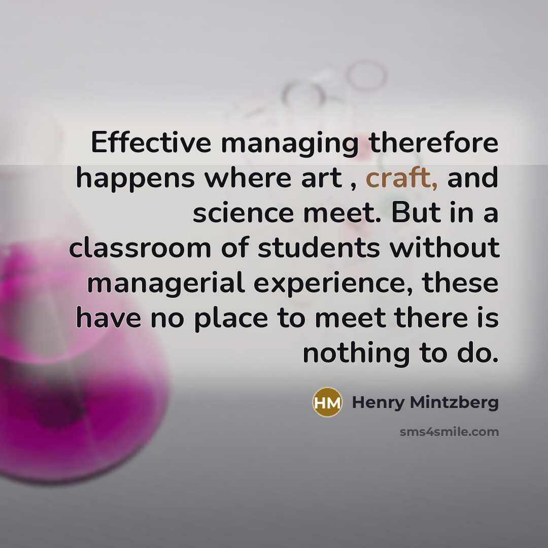 “Effective managing therefore happens where art , craft, and science…” quote by Henry Mintzberg