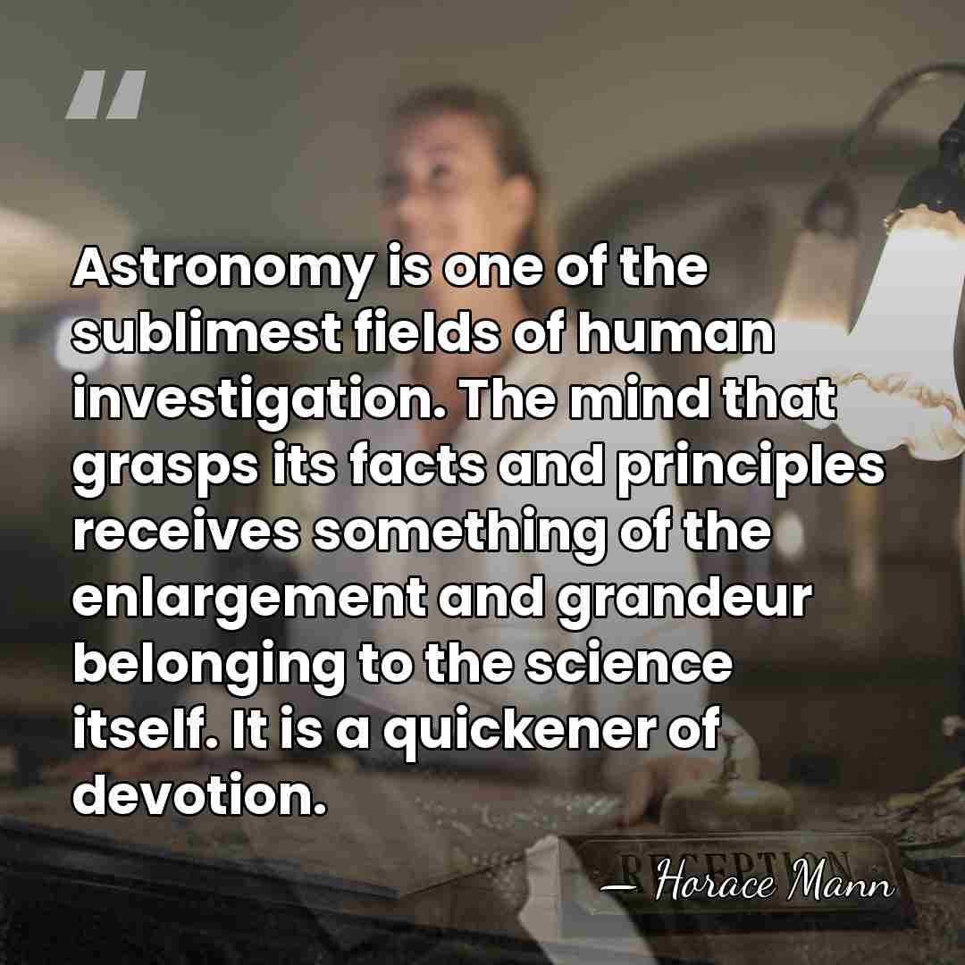 Astronomy is one of the sublimest fields of human investigation. The mind&hellip; - Horace Mann