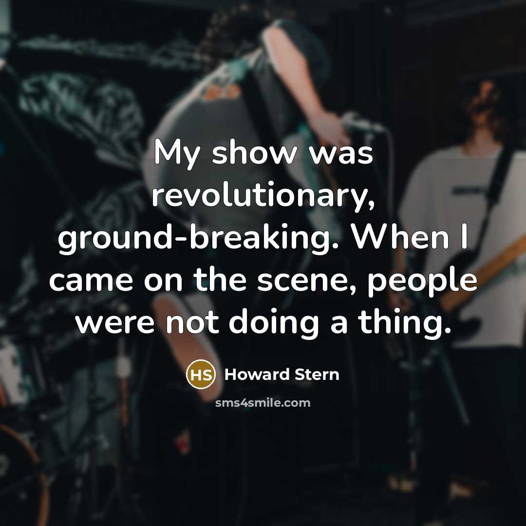 “My show was revolutionary, ground-breaking. When I came on the…” quote by Howard Stern