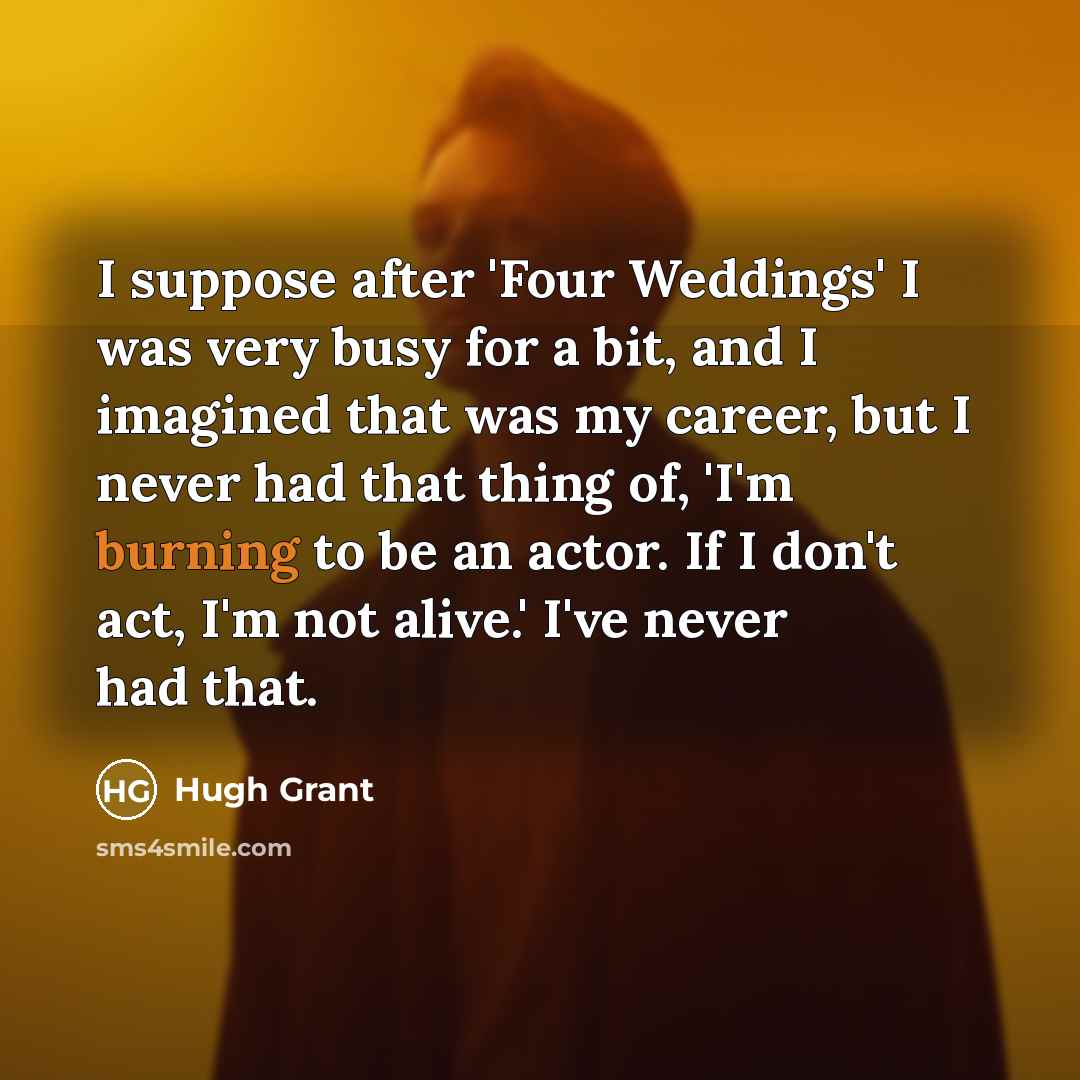 “I suppose after 'Four Weddings' I was very busy for…” quote by Hugh Grant