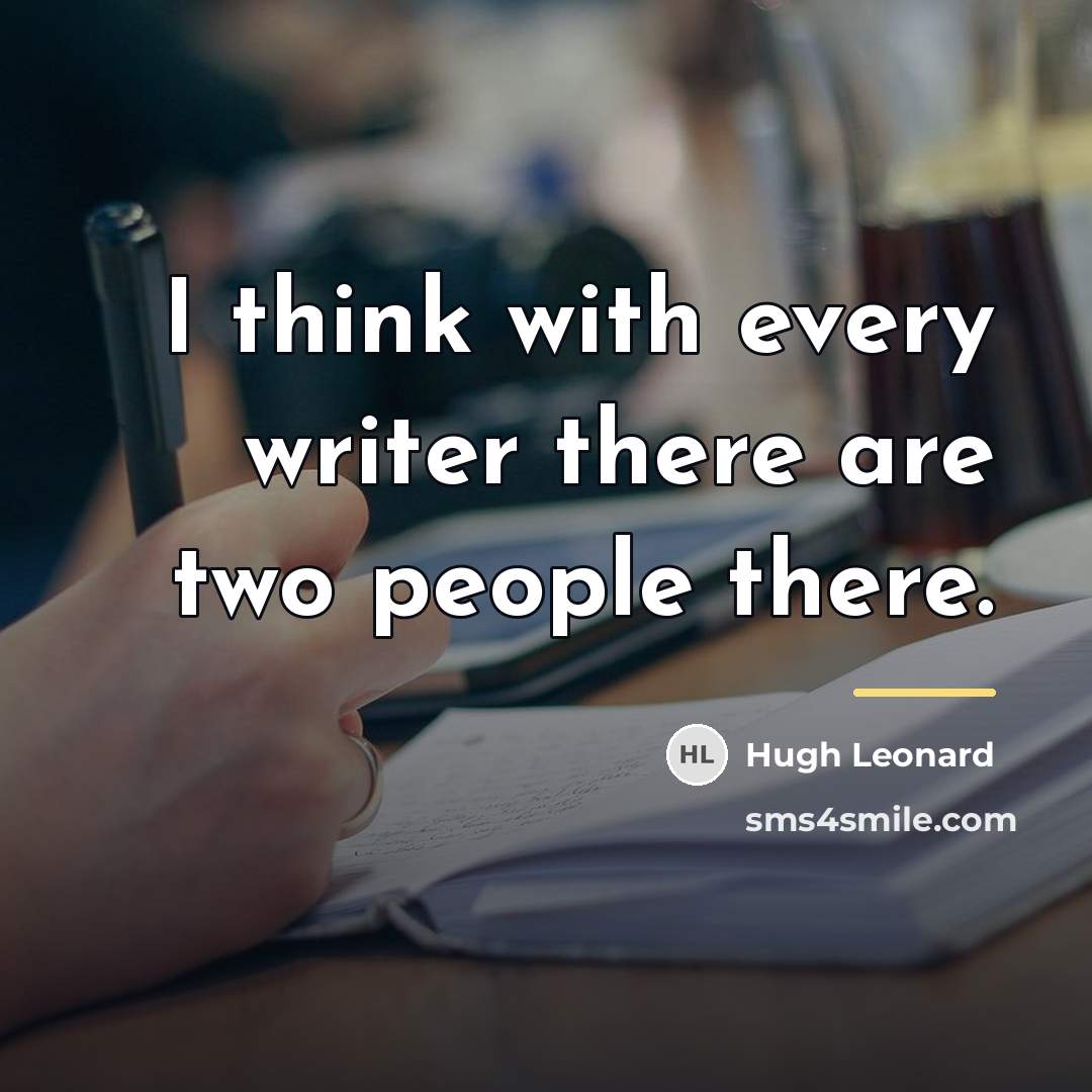“I think with every writer there are two people there.…” quote by Hugh Leonard