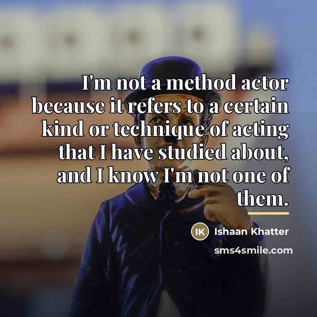 “I'm not a method actor because it refers to a…” quote by Ishaan Khatter