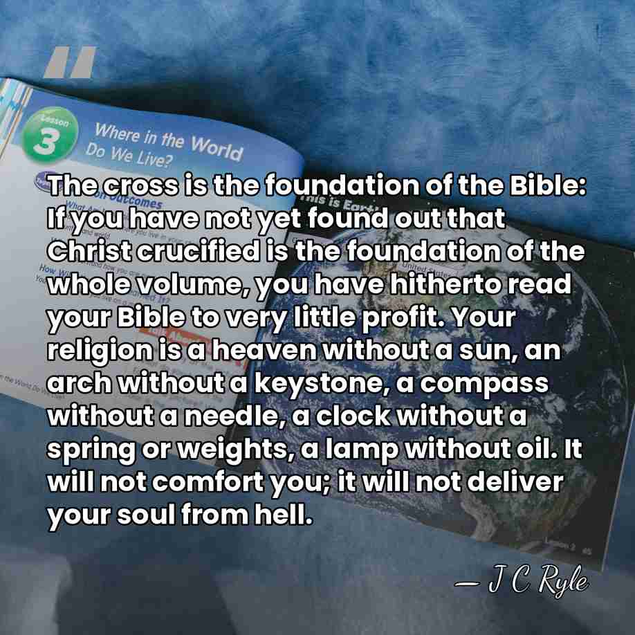 The cross is the foundation of the Bible: If you have not&hellip; - J C Ryle
