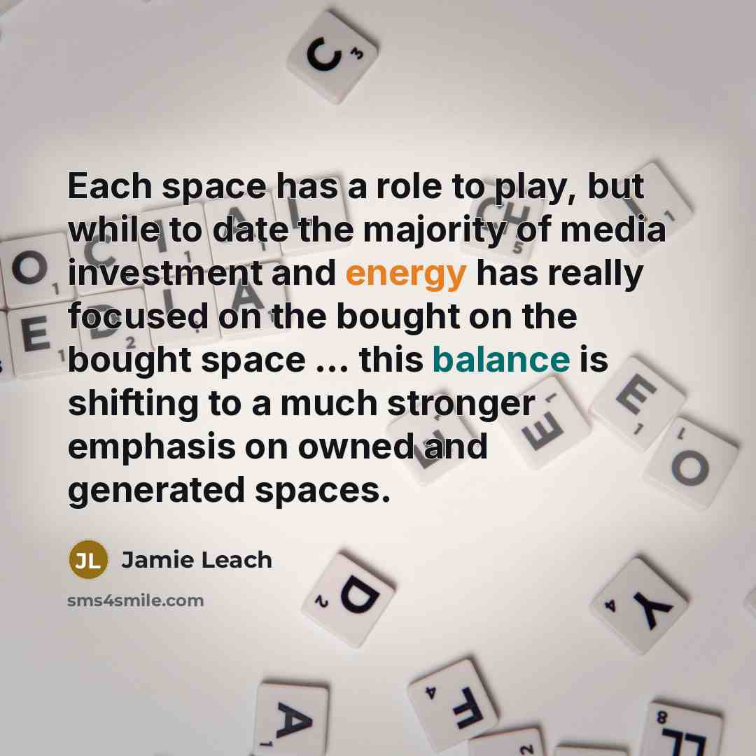 “Each space has a role to play, but while to date the majority of media investment and energy has really focused on the bought on the bought space ... this balance is shifting to a much stronger emphasis on owned and generated spaces.” quote by Jamie Leach