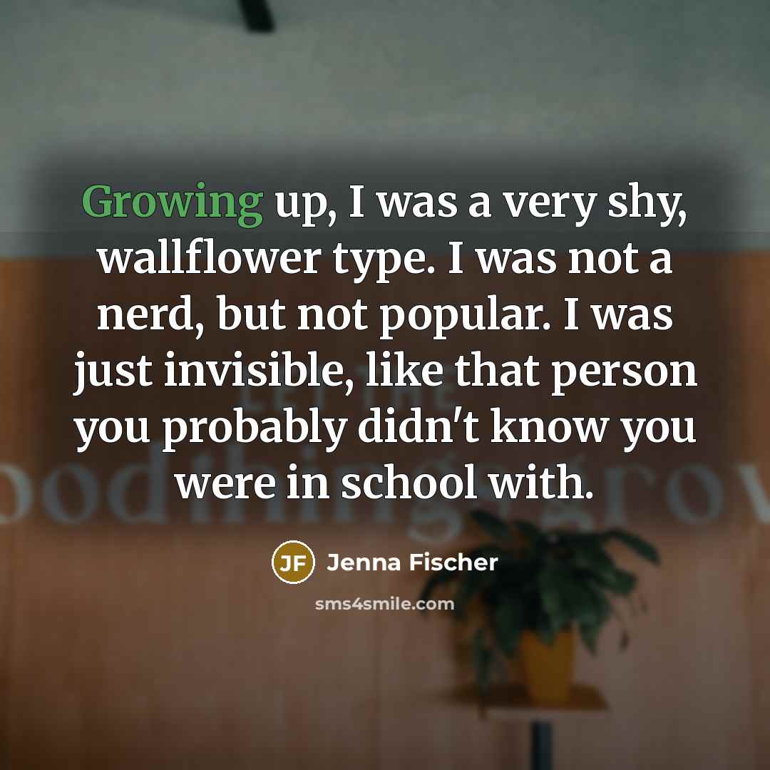 “Growing up, I was a very shy, wallflower type. I…” quote by Jenna Fischer