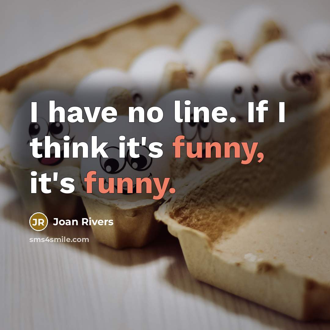 “I have no line. If I think it's funny, it's…” quote by Joan Rivers