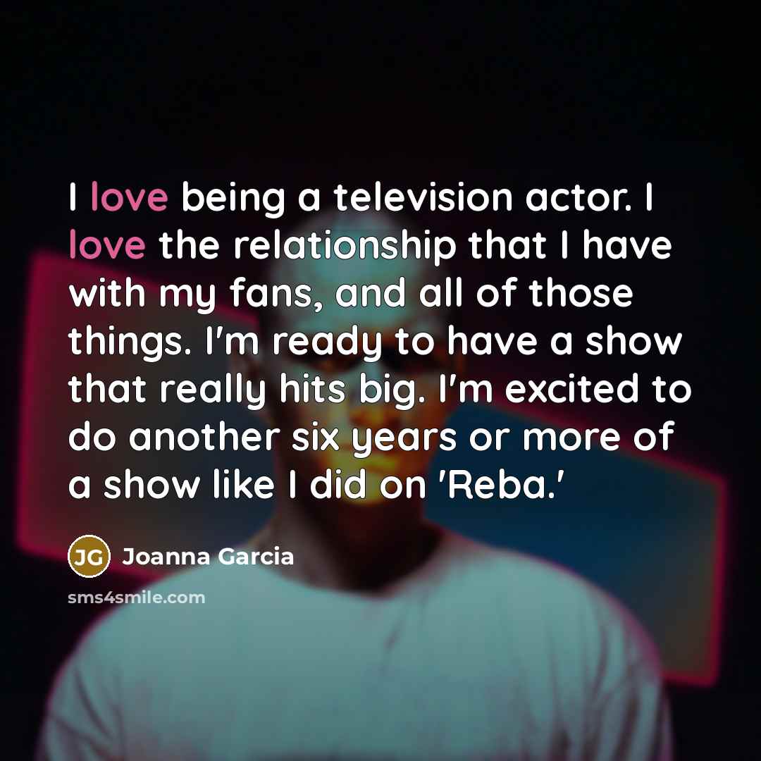 “I love being a television actor. I love the relationship…” quote by Joanna Garcia