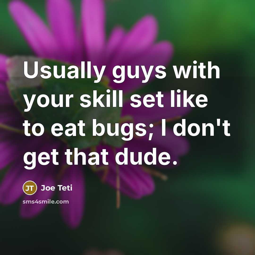 “Usually guys with your skill set like to eat bugs;…” quote by Joe Teti