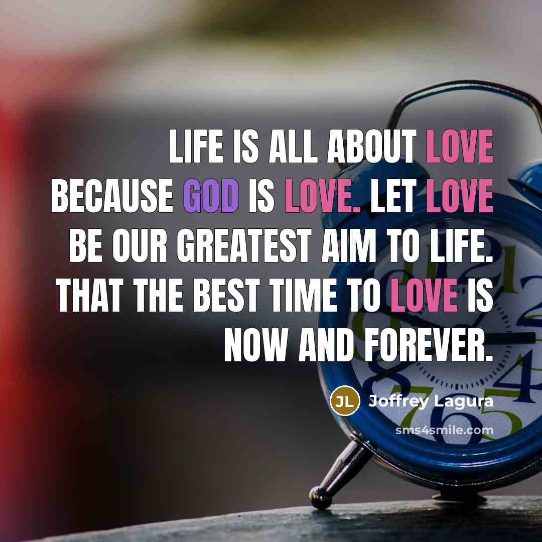 “Life is all about love because GOD is love. Let love be our greatest aim to life. That the best time to love is now and forever.” quote by Joffrey Lagura