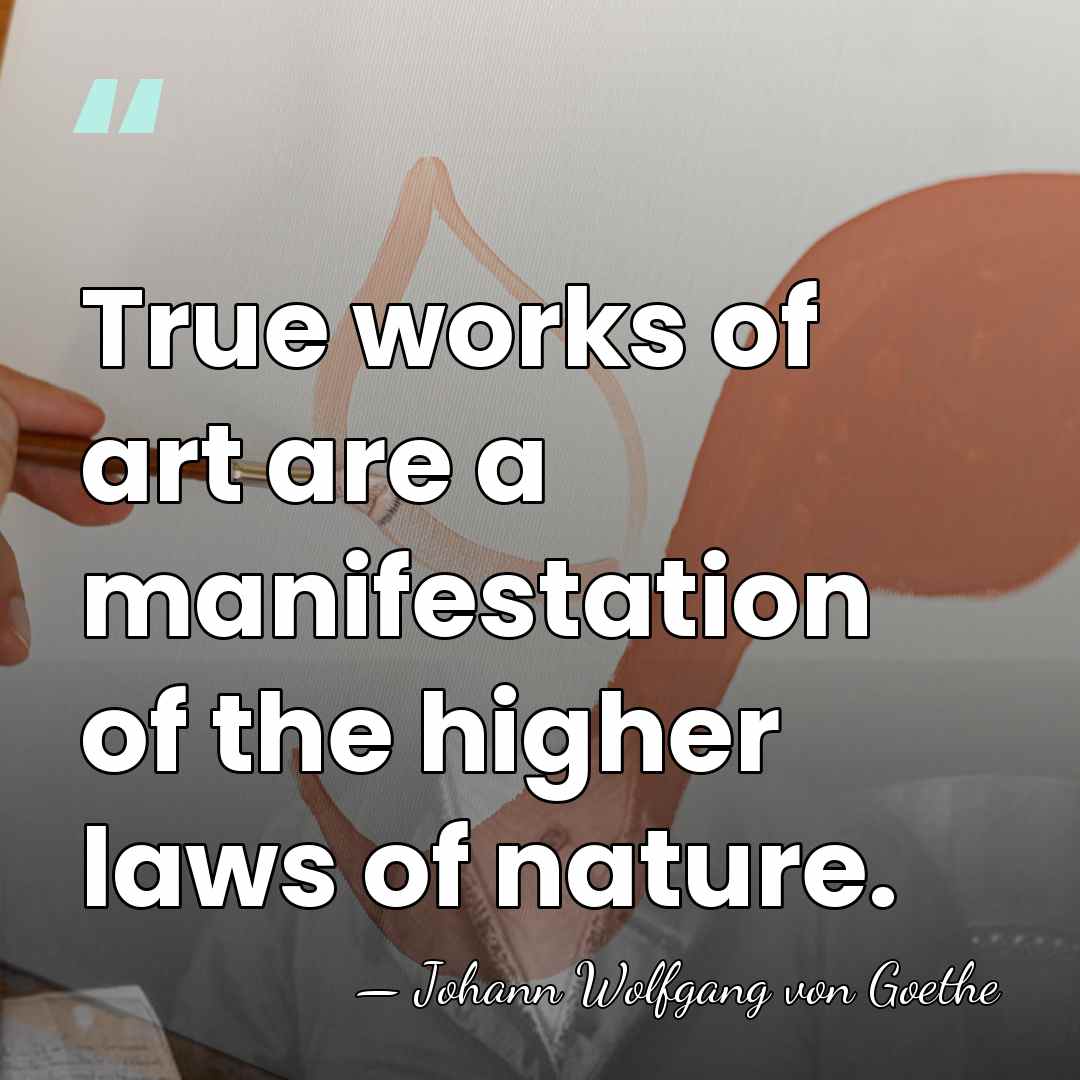 True works of art are a manifestation of the higher laws of&hellip; - Johann Wolfgang von Goethe