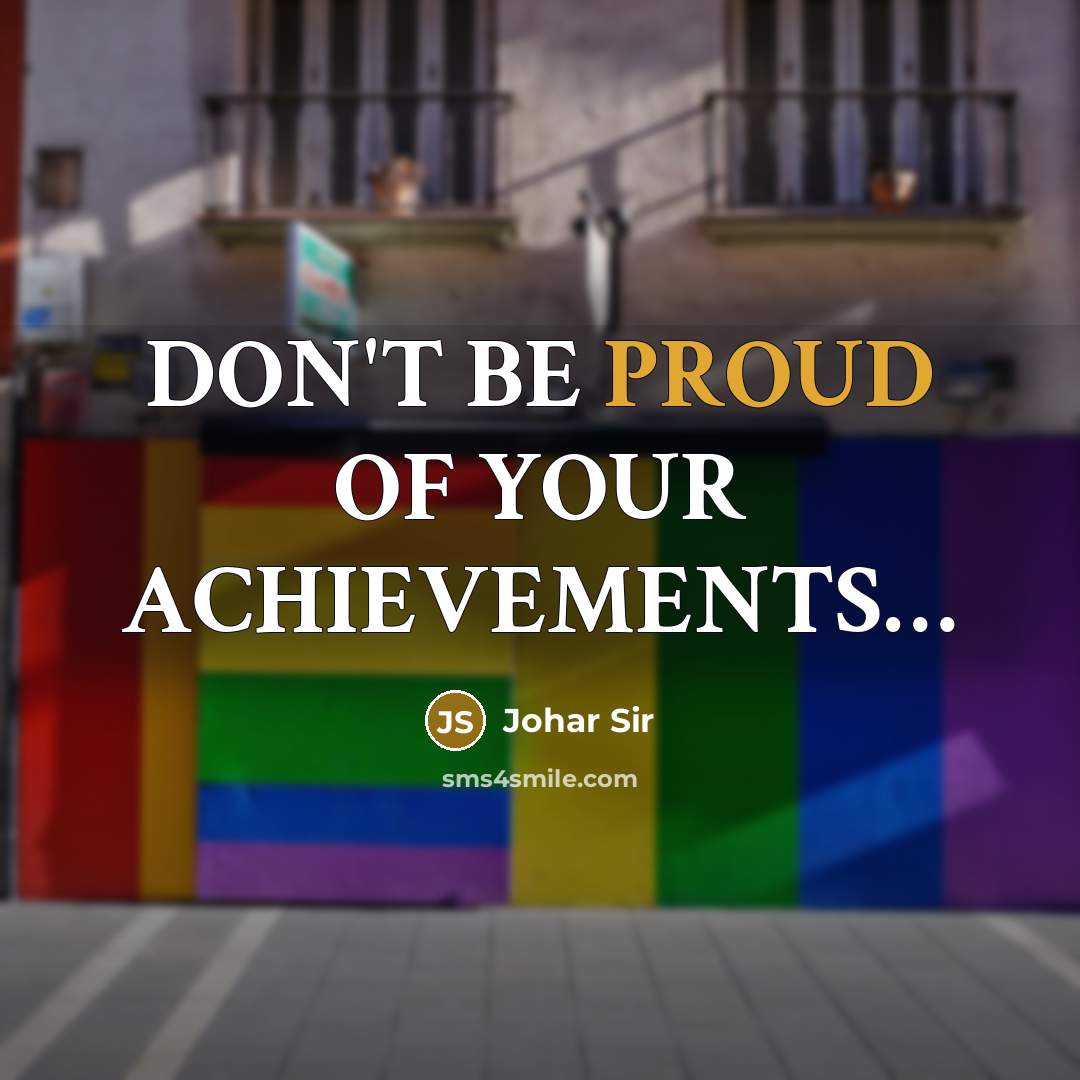 “DON'T BE PROUD OF YOUR ACHIEVEMENTS.......…” quote by Johar Sir