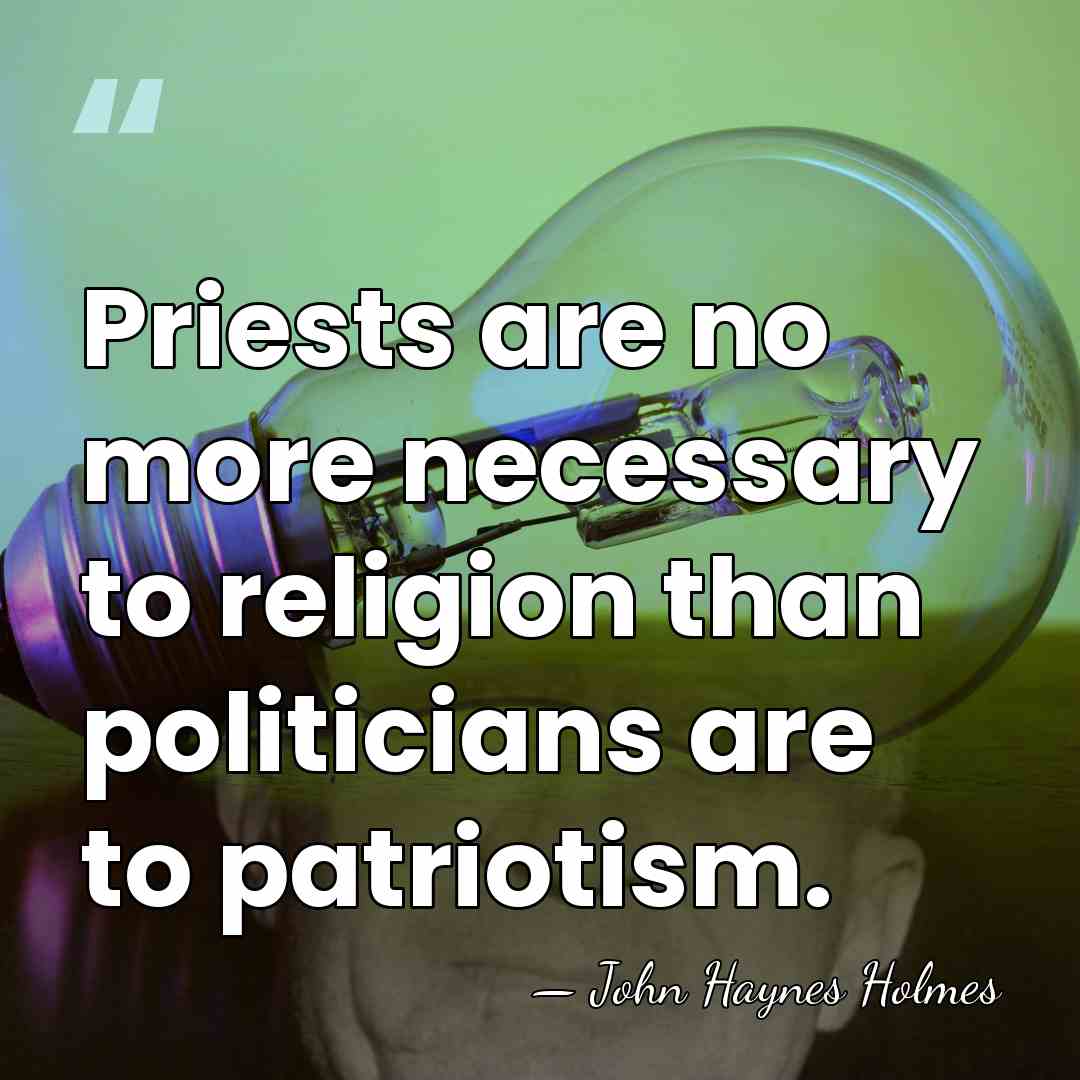 Priests are no more necessary to religion than politicians are to patriotism. - John Haynes Holmes