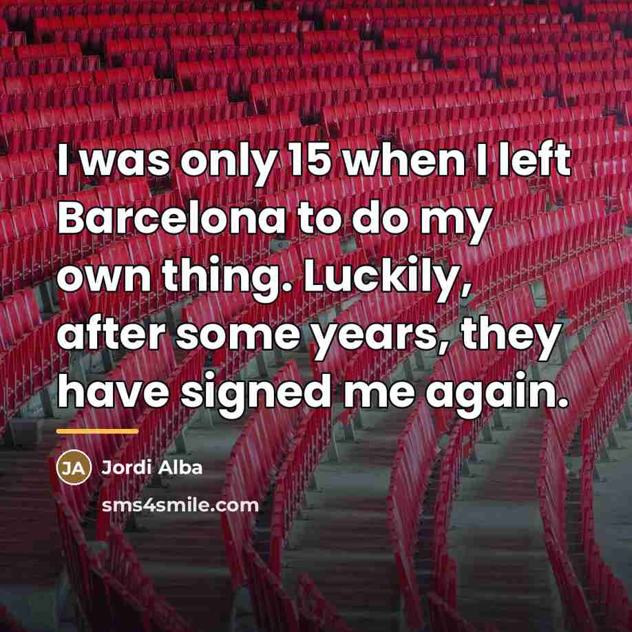 “I was only 15 when I left Barcelona to do…” quote by Jordi Alba