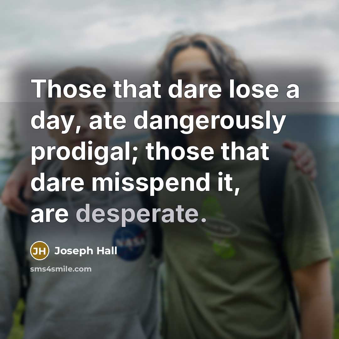 “Those that dare lose a day, ate dangerously prodigal; those…” quote by Joseph Hall