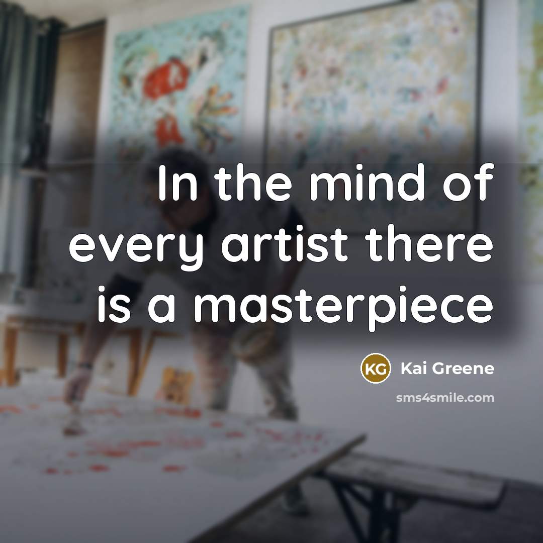 “In the mind of every artist there is a masterpiece…” quote by Kai Greene