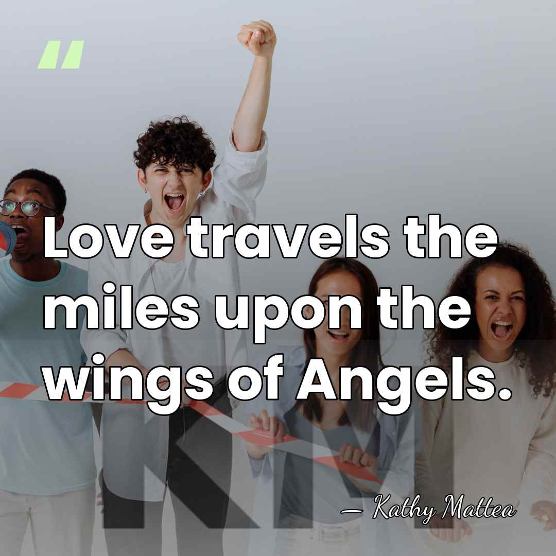 Love travels the miles upon the wings of Angels. - Kathy Mattea