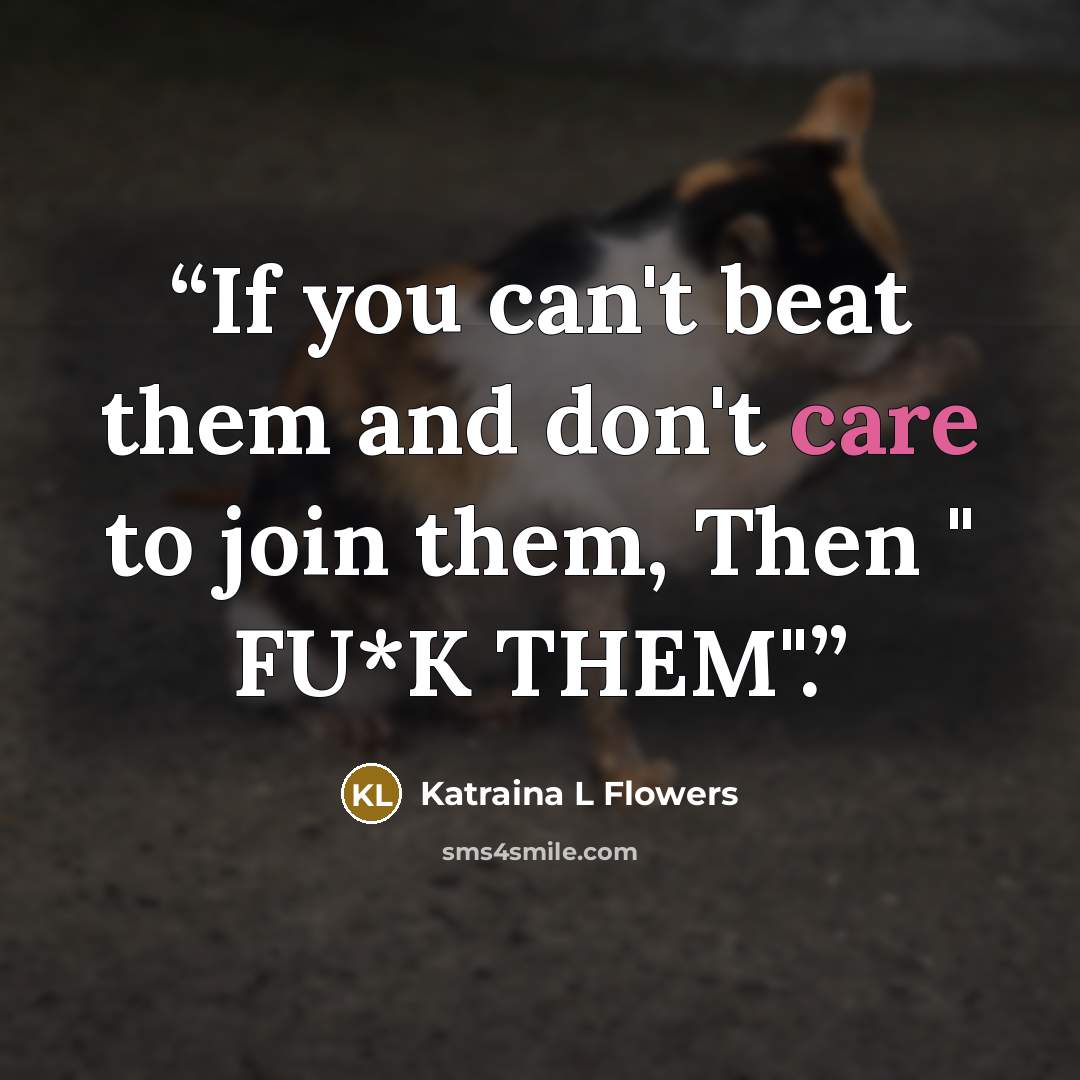 “If you can't beat them and don't care to join them, Then " FU*K THEM".” quote by Katraina L Flowers