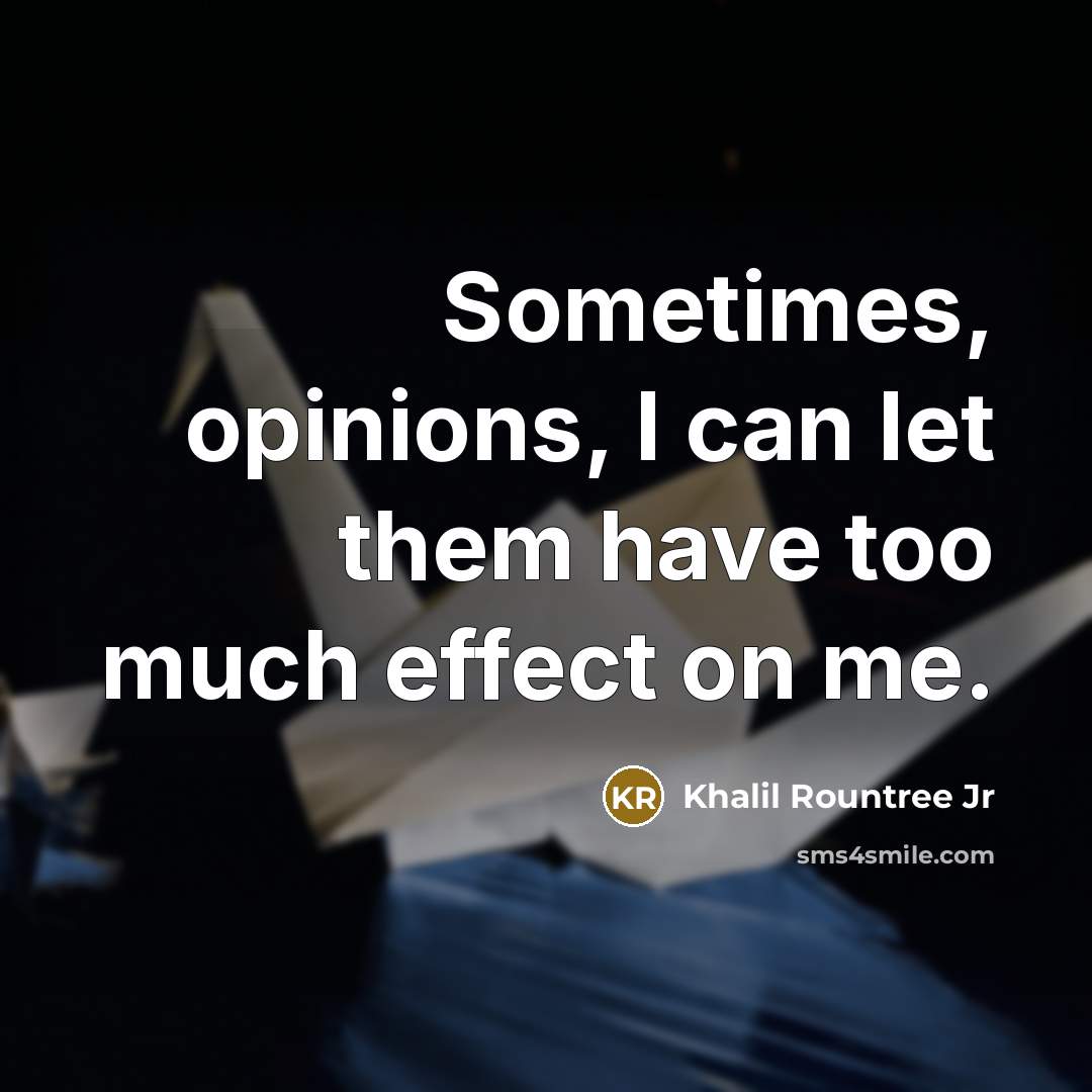 “Sometimes, opinions, I can let them have too much effect on me.” quote by Khalil Rountree Jr
