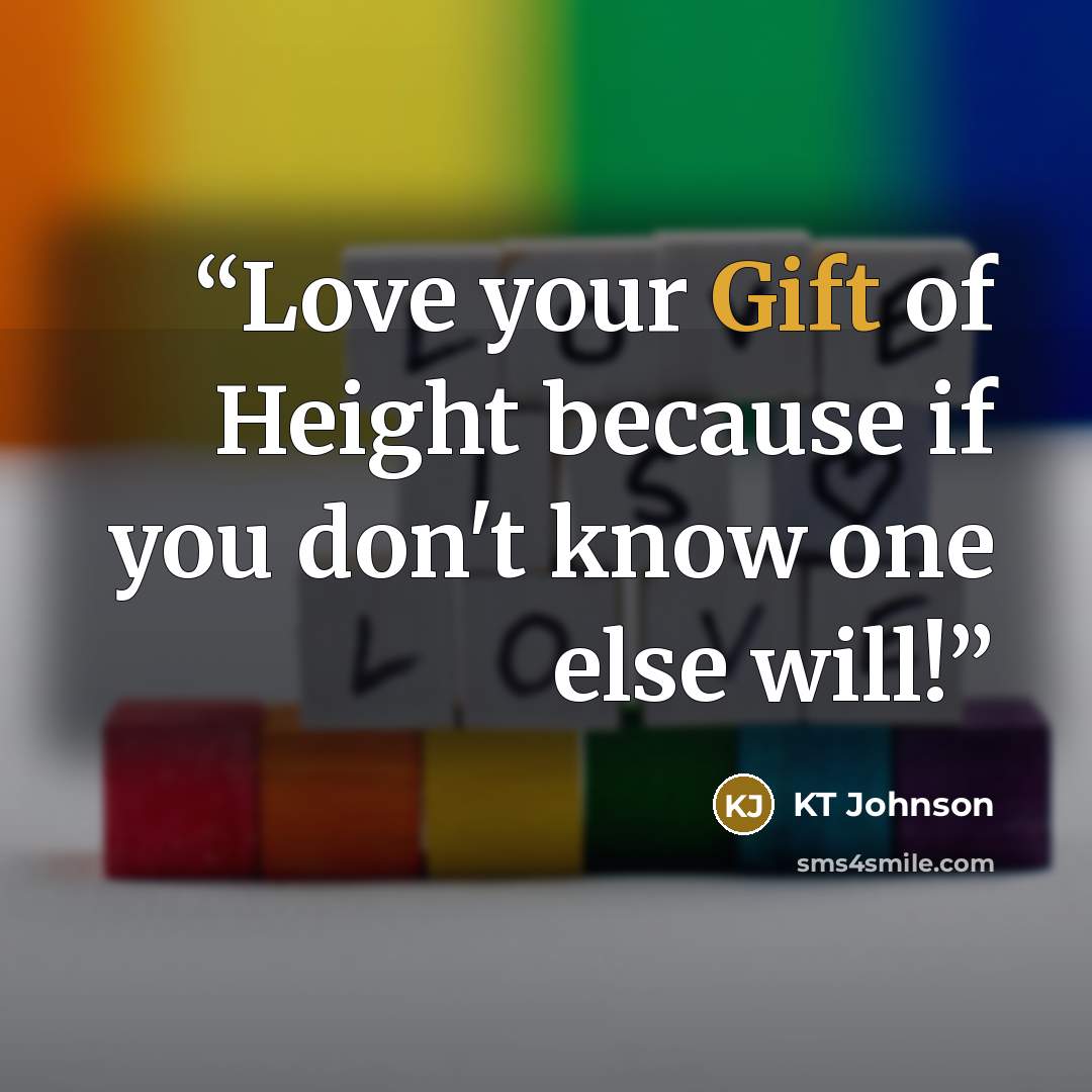 “Love your Gift of Height because if you don't know one else will!” quote by KT Johnson