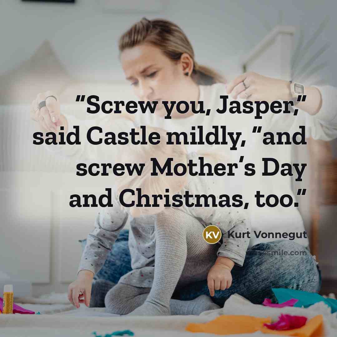 “Screw you, Jasper,” said Castle mildly, “and screw Mother’s Day and Christmas, too.” quote by Kurt Vonnegut