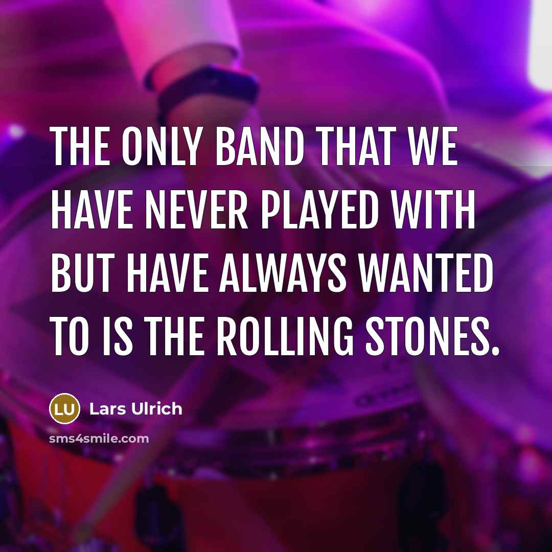 “The only band that we have never played with but…” quote by Lars Ulrich