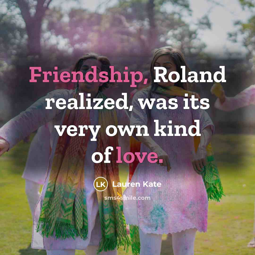 “Friendship, Roland realized, was its very own kind of love.” quote by Lauren Kate