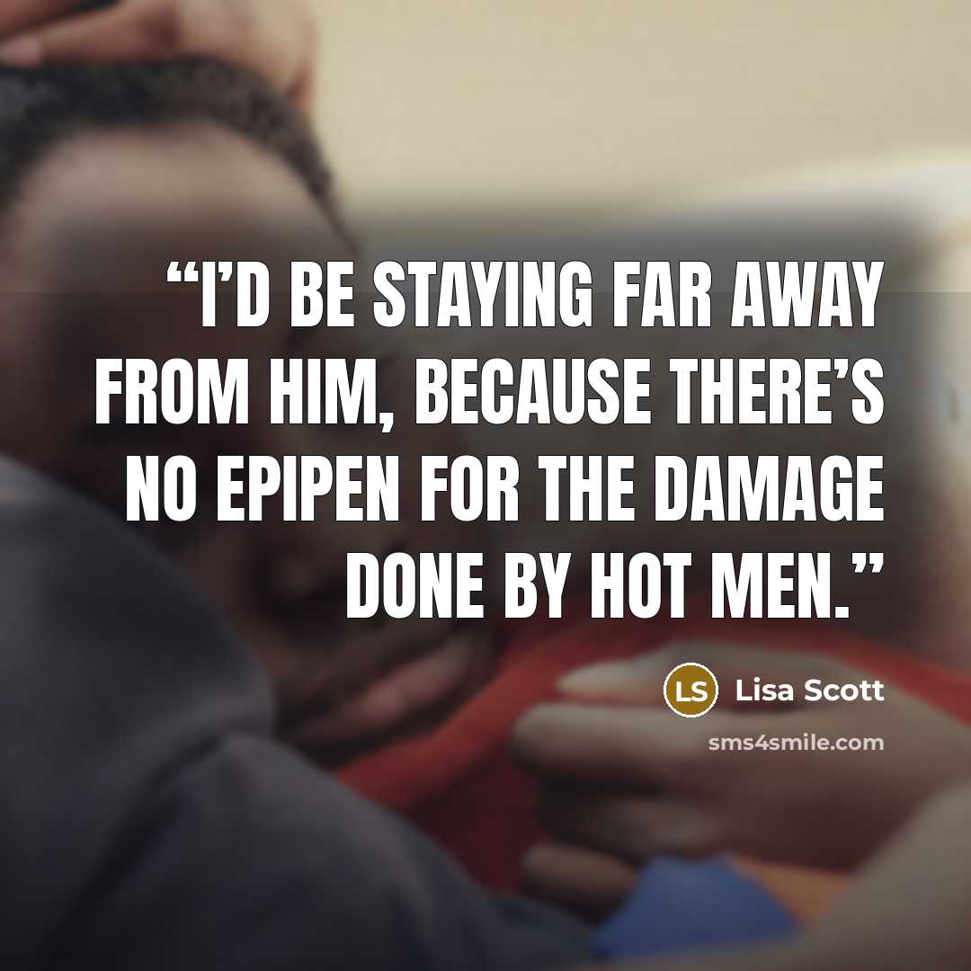 “I’d be staying far away from him, because there’s no EpiPen for the damage done by hot men.” quote by Lisa Scott