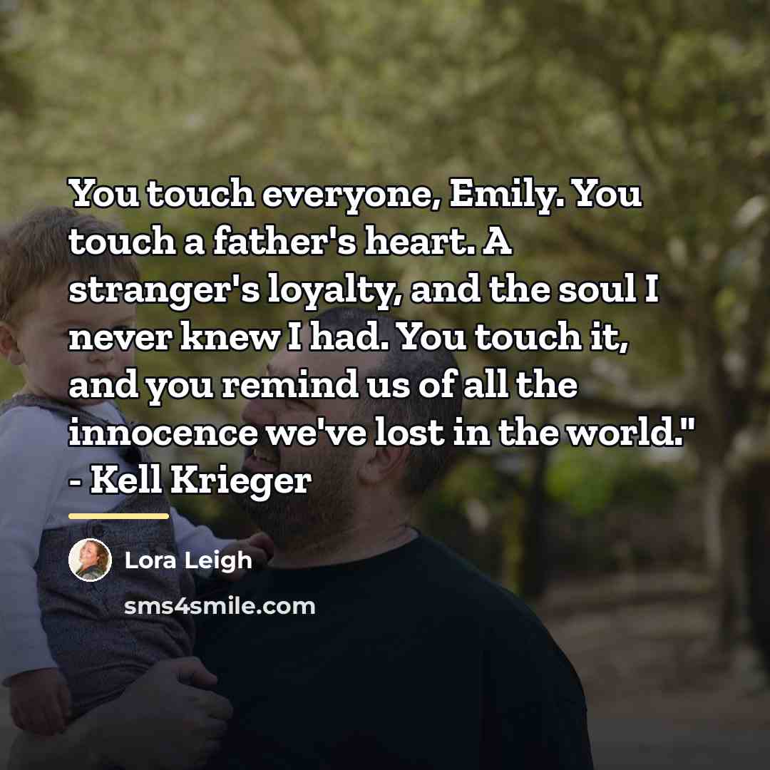 “You touch everyone, Emily. You touch a father's heart. A…” quote by Lora Leigh