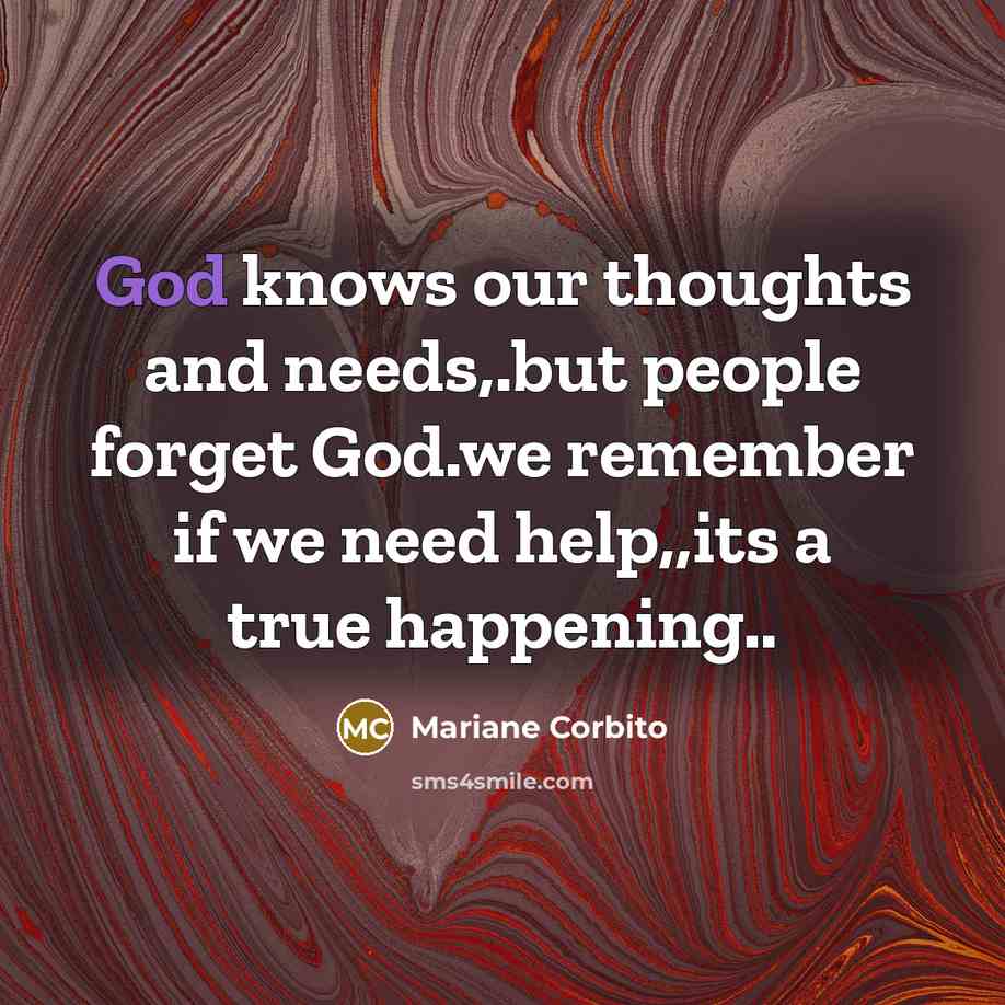 “God knows our thoughts and needs,.but people forget God.we remember…” quote by Mariane Corbito