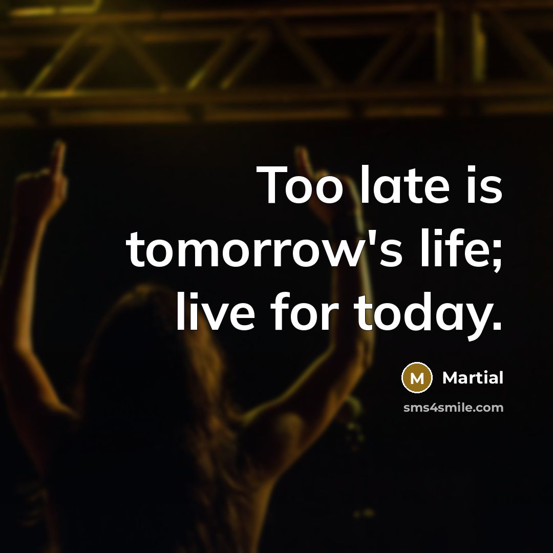 “Too late is tomorrow's life; live for today.…” quote by Martial