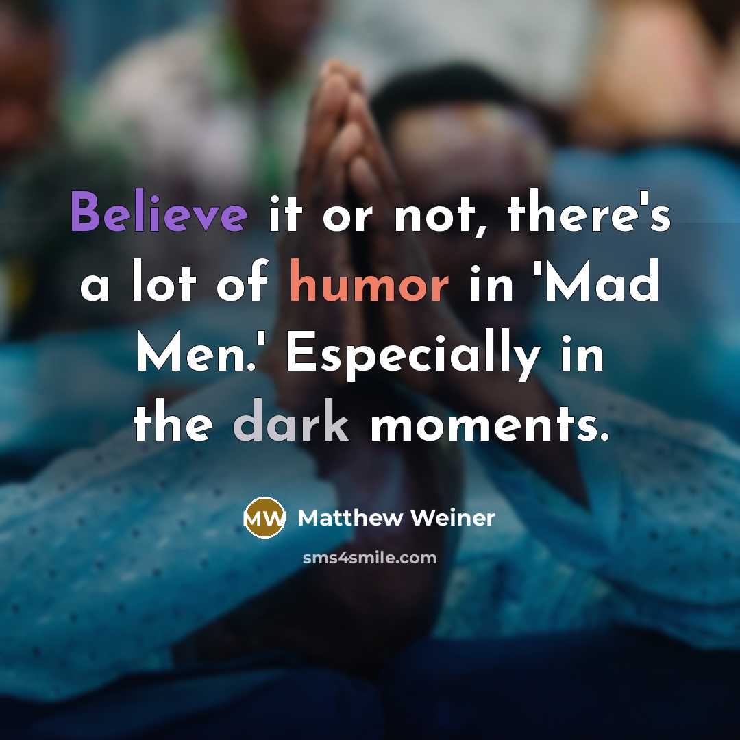 “Believe it or not, there's a lot of humor in…” quote by Matthew Weiner