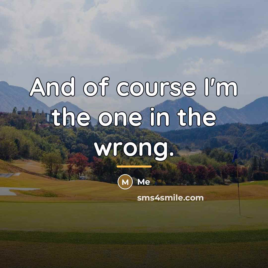 “And of course I'm the one in the wrong.…” quote by Me