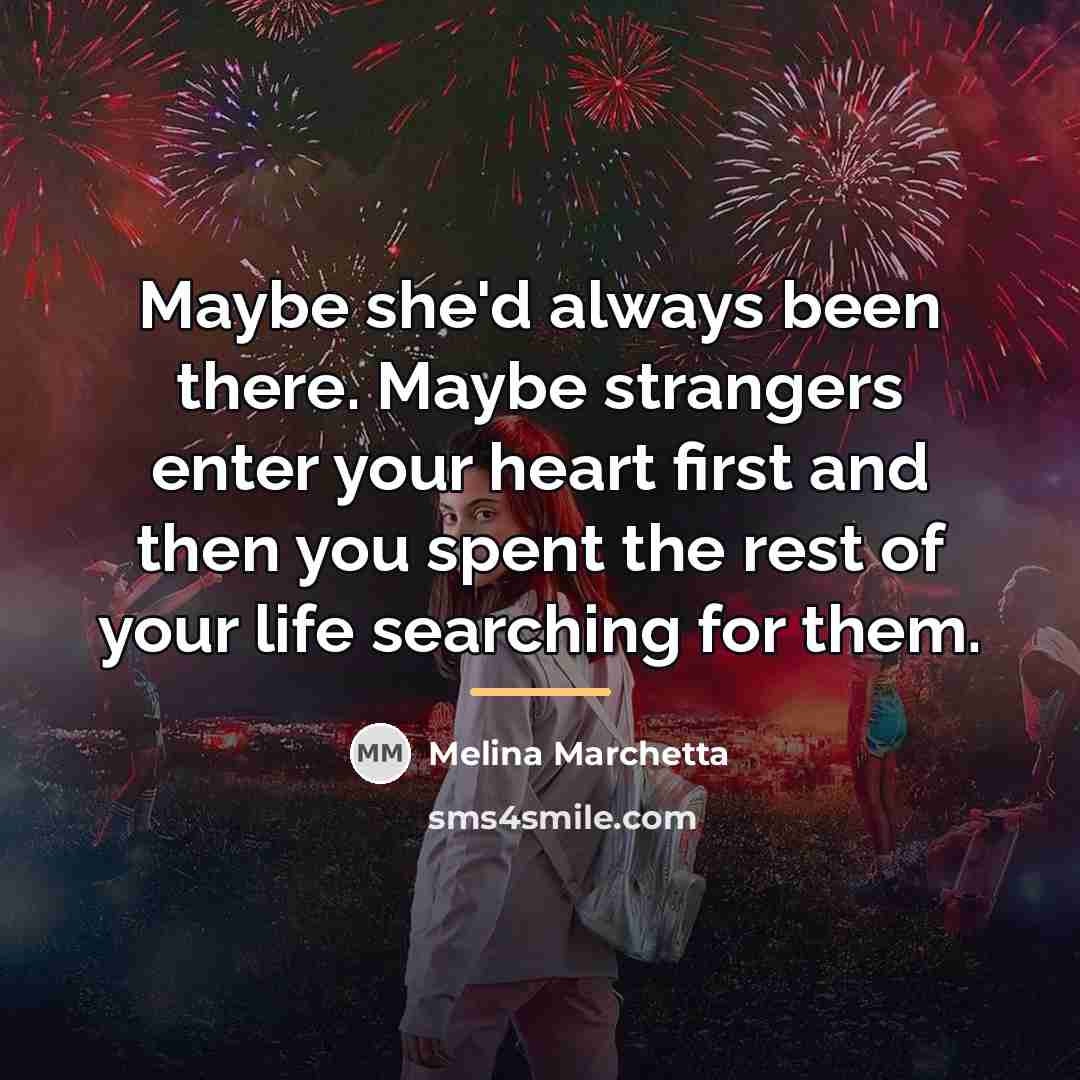 “Maybe she'd always been there. Maybe strangers enter your heart…” quote by Melina Marchetta